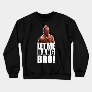 UFC "Let Me Bang Bro" Meme The Ultimate Fighter Crewneck Sweatshirt